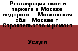 Реставрация окон и паркета в Москве, недорого! - Московская обл., Москва г. Строительство и ремонт » Услуги   